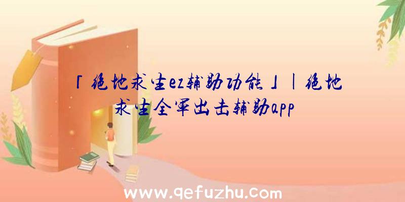 「绝地求生ez辅助功能」|绝地求生全军出击辅助app